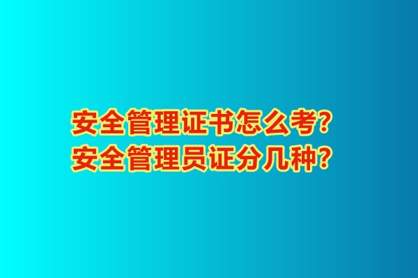 安全管理證書怎么考？安全管理員證分幾種？